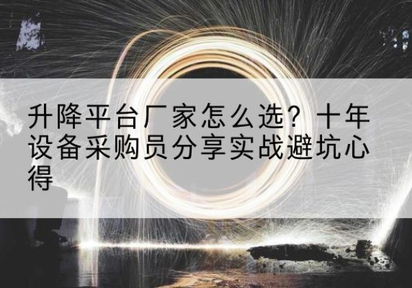 安阳升降平台厂家-怎么选？十年设备采购员分享实战避坑心得