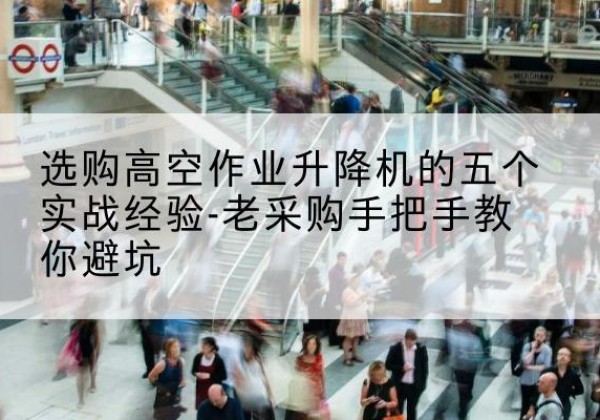 安阳高空作业升降机厂家-选购高空作业升降机的五个实战经验-老采购手把手教你避坑